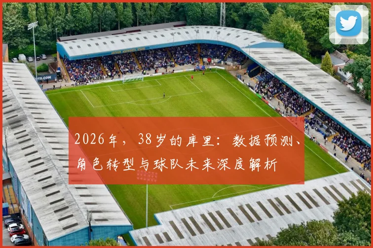 2026年,38岁的库里:数据预测、角色转型与球队未来深度解析