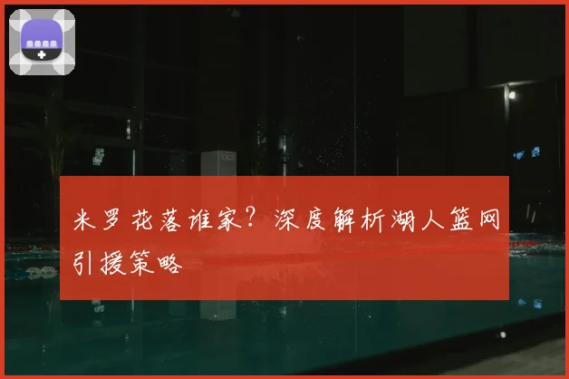 米罗花落谁家?深度解析湖人篮网引援策略
