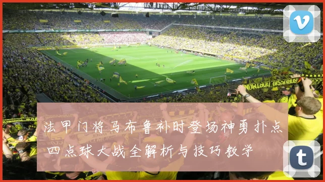法甲门将马布鲁补时登场神勇扑点 四点球大战全解析与技巧教学