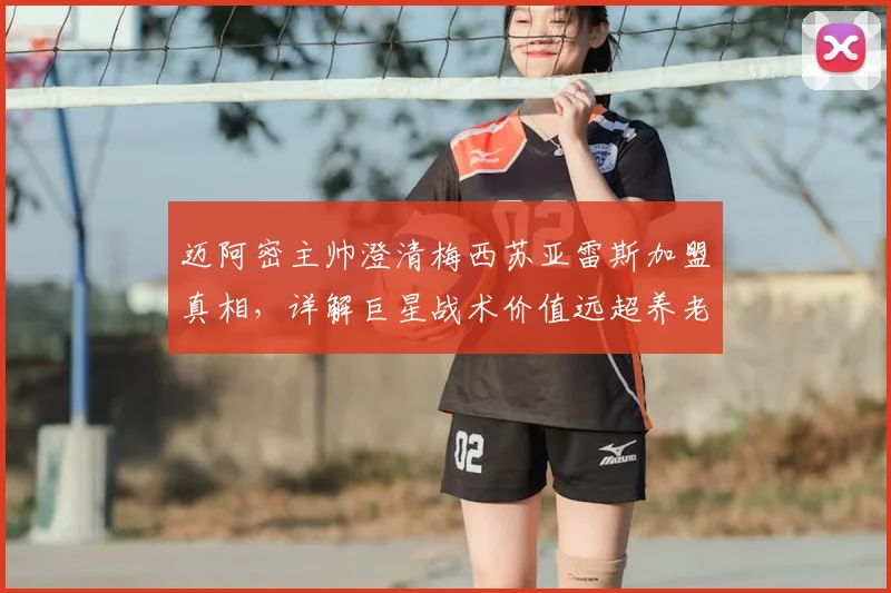 迈阿密主帅澄清梅西苏亚雷斯加盟真相，详解巨星战术价值远超养老传闻