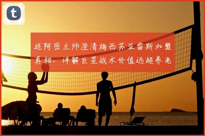 迈阿密主帅澄清梅西苏亚雷斯加盟真相,详解巨星战术价值远超养老传闻