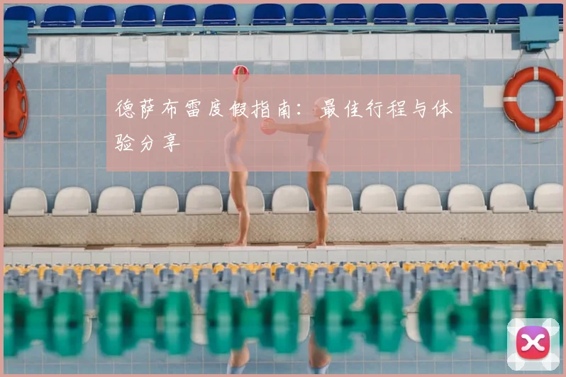 德萨布雷度假指南:最佳行程与体验分享